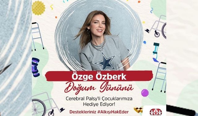 ÖZGE ÖZBERK’TEN CP’Lİ ÇOCUKLARA HEDİYE